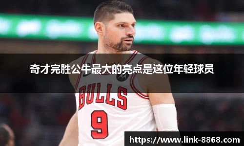 奇才完胜公牛最大的亮点是这位年轻球员